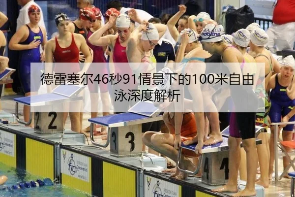 德雷塞尔46秒91情景下的100米自由泳深度解析