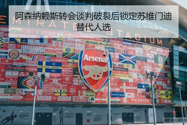 阿森纳赖斯转会谈判破裂后锁定苏维门迪替代人选