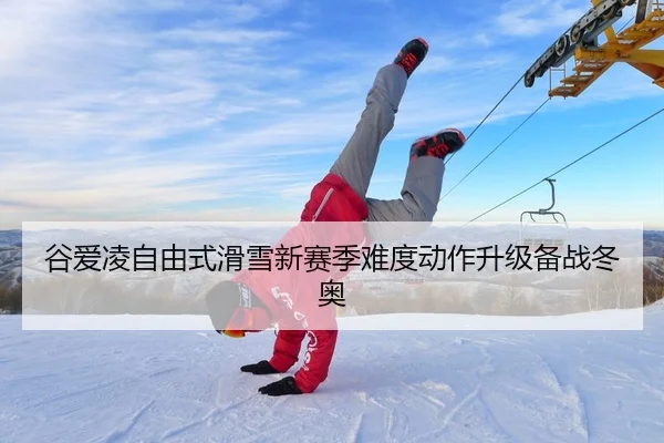 谷爱凌自由式滑雪新赛季难度动作升级备战冬奥