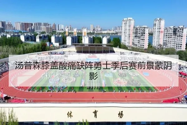 汤普森膝盖酸痛缺阵勇士季后赛前景蒙阴影