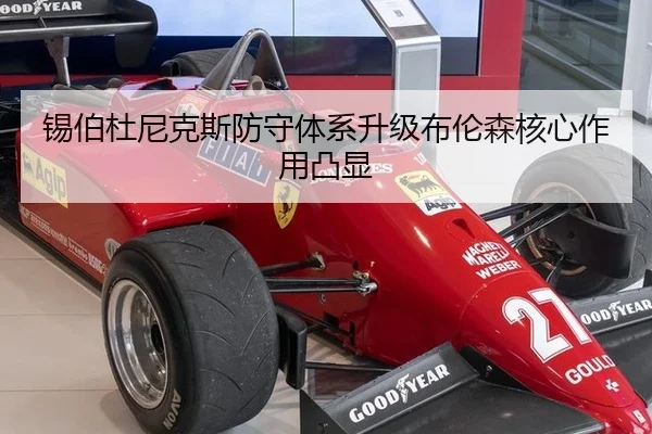 锡伯杜尼克斯防守体系升级布伦森核心作用凸显